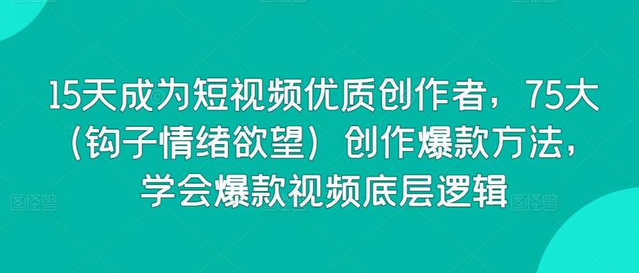 15天成为短视频优质创作者，75大(钩子情绪欲望)创作爆款方法，学会爆款视频底层逻辑-小鹏项目网