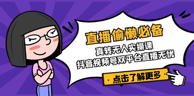 直播偷懒必备！真转无人实操课，抖音视频号双平台直播无忧-小鹏项目网