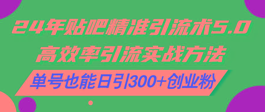 24年贴吧精准引流术5.0，高效率引流实战方法，单号也能日引300+创业粉-小鹏项目网