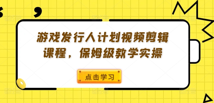 游戏发行人计划视频剪辑课程，保姆级教学实操-小鹏项目网