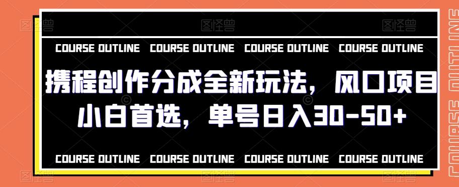 携程创作分成全新玩法，风口项目小白首选，单号日入30-50+-小鹏项目网