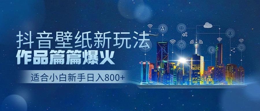 抖音壁纸号新玩法，一个作品只需要5分钟，条条爆款日收益1000＋-小鹏项目网