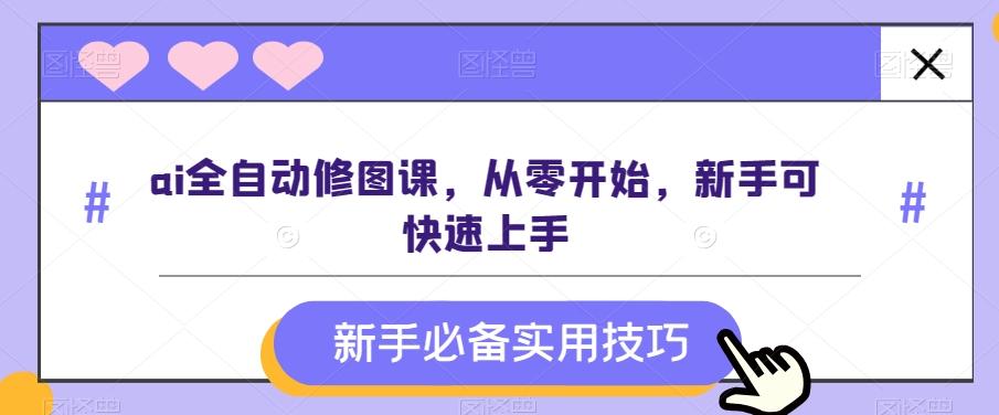 ai全自动修图课，从零开始，新手可快速上手-小鹏项目网