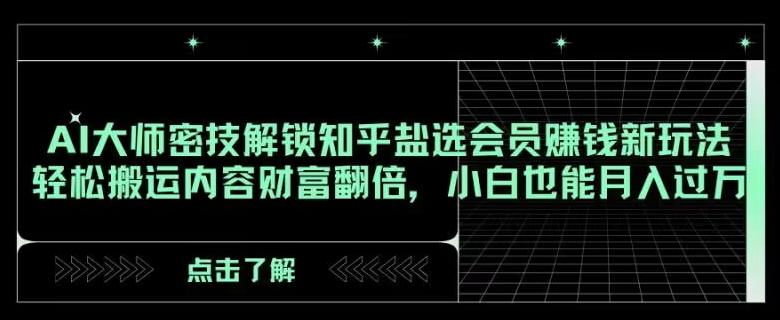 AI大师密技解锁知乎盐选会员赚钱新玩法，轻松搬运内容财富翻倍，小白也能月入过万【揭秘】-小鹏项目网