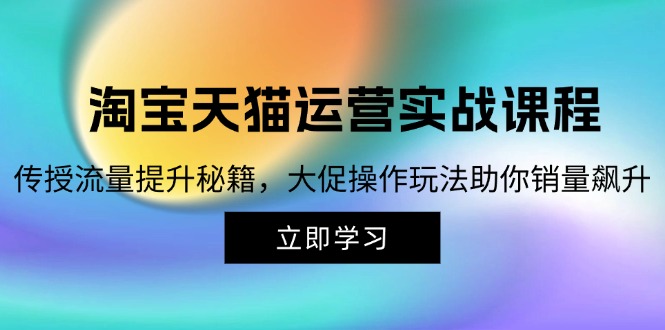 淘宝&天猫运营实战课程，传授流量提升秘籍，大促操作玩法助你销量飙升-小鹏项目网