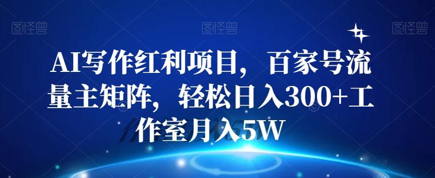 AI写作红利项目，百家号流量主矩阵，轻松日入300+工作室月入5W【揭秘】-小鹏项目网