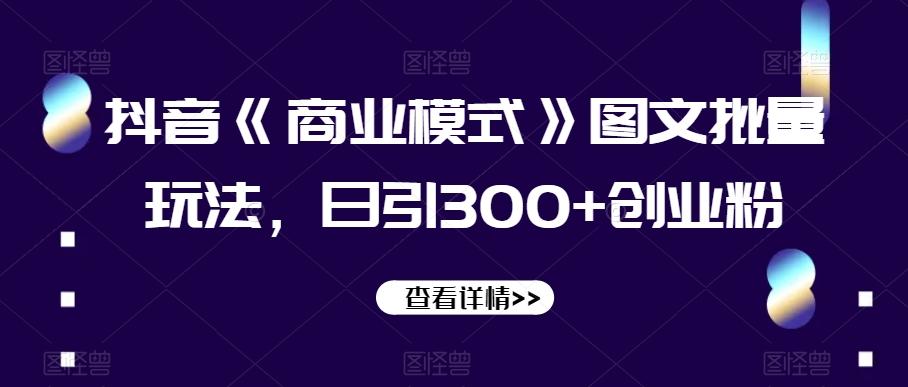 抖音《商业模式》图文批量玩法，日引300+创业粉【揭秘】-小鹏项目网