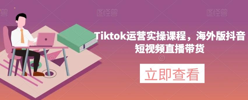 Tiktok运营实操课程，海外版抖音短视频直播带货-小鹏项目网