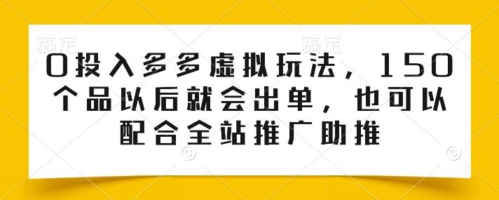 0投入多多虚拟玩法，150个品以后就会出单，也可以配合全站推广助推-小鹏项目网