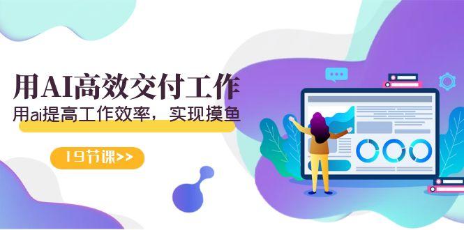 天选 打工人-用AI高效交付工作，用ai提高工作效率，实现摸鱼(19节视频课)-小鹏项目网