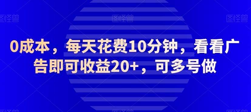 0成本，每天花费10分钟，看看广告即可收益20+，可多号做-小鹏项目网