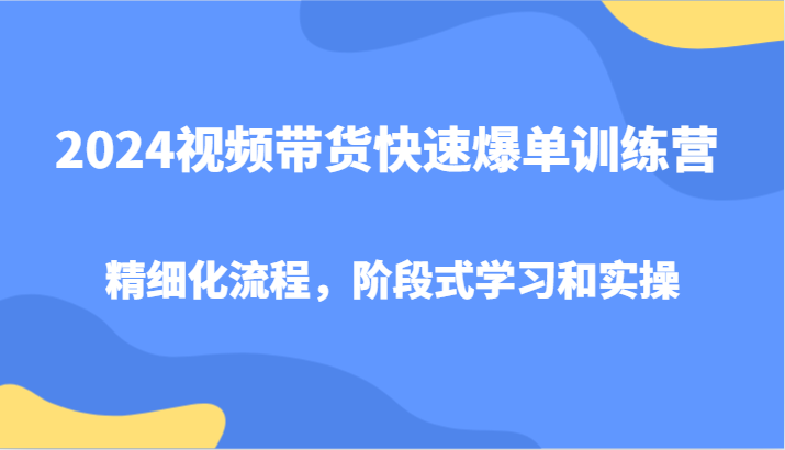 2024视频带货快速爆单训练营，精细化流程，阶段式学习和实操-小鹏项目网