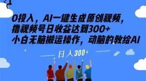 0投入，AI一键生成原创视频，撸视频号日收益达到300+小白无脑搬运操作，动脑的教给AI【揭秘】-小鹏项目网