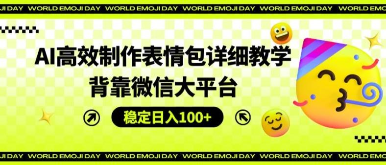 AI高效制作表情包详细教学，背靠微信大平台，稳定日入100+【揭秘】-小鹏项目网