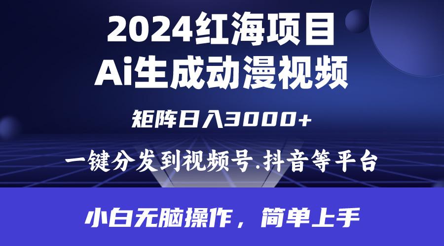 (9892期)2024年红海项目.通过ai制作动漫视频.每天几分钟。日入3000+.小白无脑操…-小鹏项目网