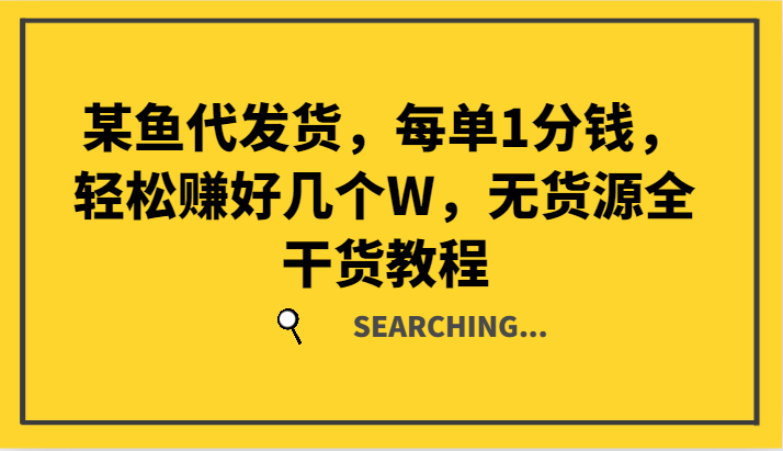某鱼代发货，每单1分钱，轻松赚好几个W，无货源全干货教程-小鹏项目网
