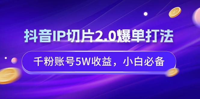 抖音IP切片2.0爆单打法，千粉账号5W收益，小白必备-小鹏项目网