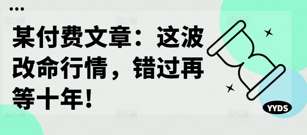 某付费文章：这波改命行情，错过再等十年!-小鹏项目网