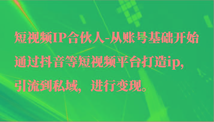 短视频IP合伙人-从账号基础开始通过抖音等短视频平台打造ip，引流到私域，进行变现。-小鹏项目网