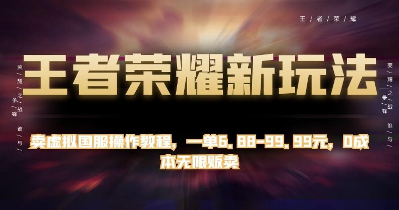 王者荣耀新玩法，卖虚拟国服操作教程，一单6.88-99.99元，0成本无限贩卖【揭秘】-小鹏项目网