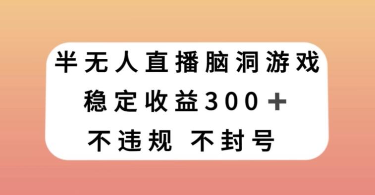 半无人直播脑洞小游戏，每天收入300+，保姆式教学小白轻松上手【揭秘】-小鹏项目网