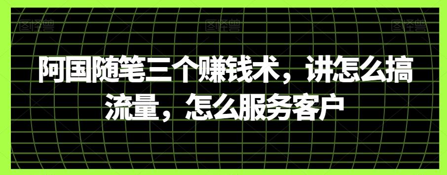 阿国随笔三个赚钱术，讲怎么搞流量，怎么服务客户-小鹏项目网