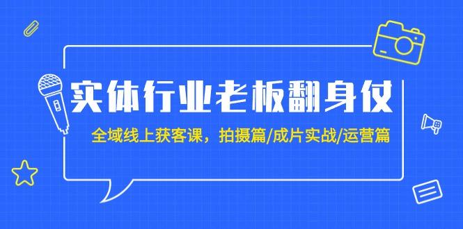 (9332期)实体行业老板翻身仗：全域-线上获客课，拍摄篇/成片实战/运营篇(20节课)-小鹏项目网