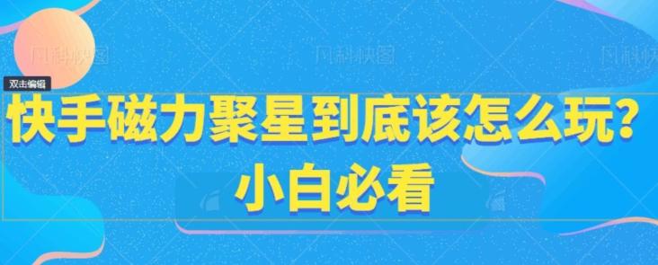 快手磁力聚星到底该怎么玩？小白必看-小鹏项目网