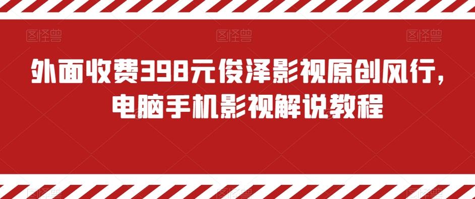 外面收费398元俊泽影视原创风行，电脑手机影视解说教程-小鹏项目网