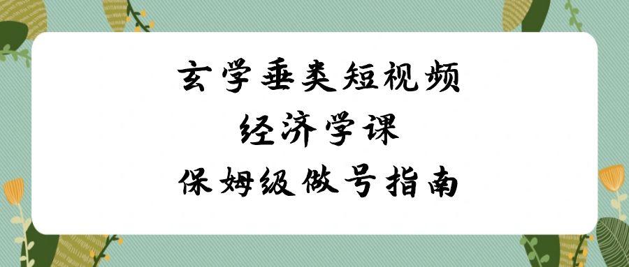 玄学垂类短视频经济学课，保姆级做号指南(8节课)-小鹏项目网