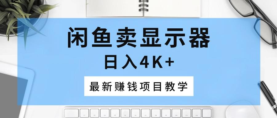 闲鱼卖显示器，日入4K+，最新赚钱项目教学-小鹏项目网