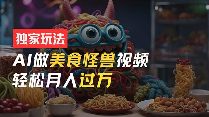 零门槛操作，AI美食怪兽短视频玩法，月入过万新手也能做！-小鹏项目网