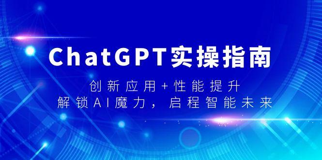ChatGPT实操指南，创新应用+性能提升，解锁-AI魔力，启程智能未来-小鹏项目网