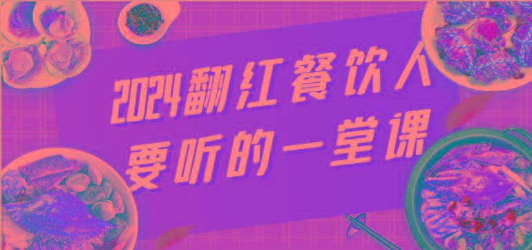 2024翻红餐饮人要听的一堂课，包含三大板块：餐饮管理、流量干货、特别篇-小鹏项目网