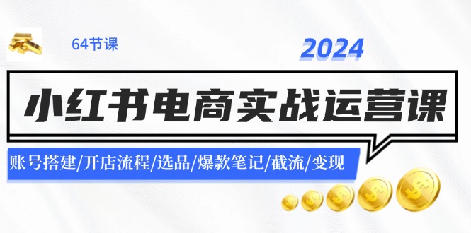 2024小红书电商实战运营课：账号搭建/开店流程/选品/爆款笔记/截流/变现-小鹏项目网