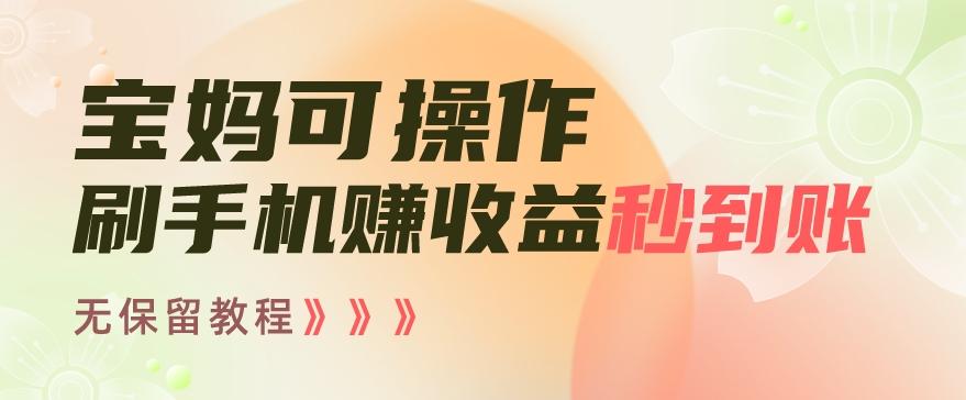 宝妈可操作刷手机赚收益秒到账无保留教程，亲测有效无套路-小鹏项目网
