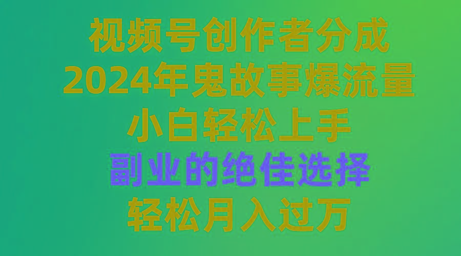 (9385期)视频号创作者分成，2024年鬼故事爆流量，小白轻松上手，副业的绝佳选择…-小鹏项目网