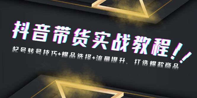抖音带货实战教程：起号转号技巧+爆品选择+流量提升，打造爆款商品-小鹏项目网