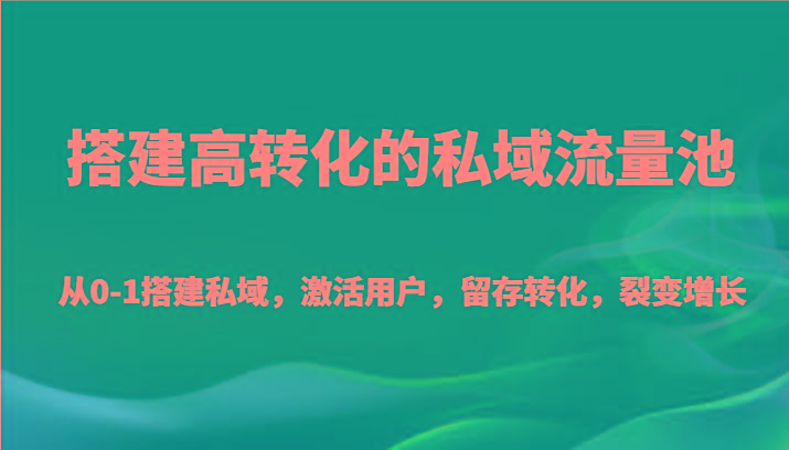 搭建高转化的私域流量池 从0-1搭建私域，激活用户，留存转化，裂变增长(20节课)-小鹏项目网
