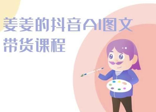 姜姜的抖音AI图文带货课程-姜姜抖音2024-小鹏项目网