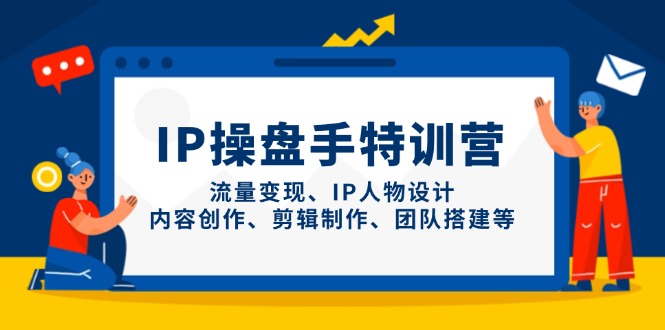 IP操盘手特训营，流量变现、IP人物设计、内容创作、剪辑制作、团队搭建等-小鹏项目网