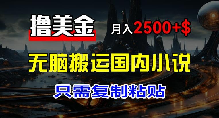 最新撸美金项目，搬运国内小说爽文，只需复制粘贴，稿费月入2500+美金，新手也能快速上手【揭秘】-小鹏项目网