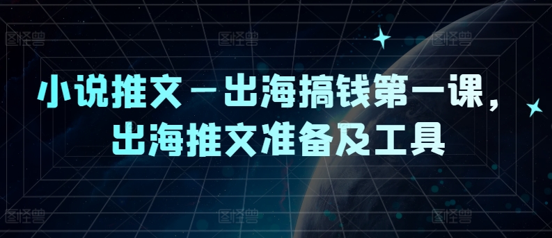 小说推文—出海搞钱第一课，出海推文准备及工具-小鹏项目网