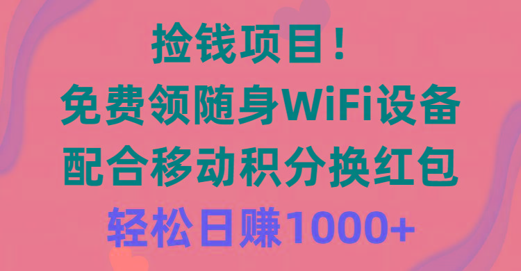 捡钱项目！免费领随身WiFi设备+移动积分换红包，有手就行，轻松日赚1000+-小鹏项目网