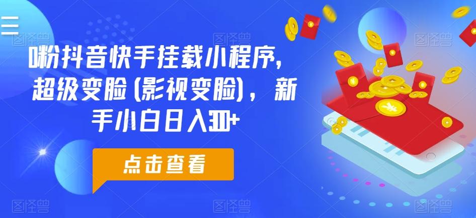 0粉抖音快手挂载小程序，超级变脸(影视变脸)，新手小白日入300+【揭秘】-小鹏项目网