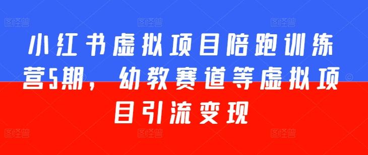 小红书虚拟项目陪跑训练营5期，幼教赛道等虚拟项目引流变现-小鹏项目网