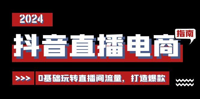 抖音直播电商运营必修课，0基础玩转直播间流量，打造爆款(29节)-小鹏项目网