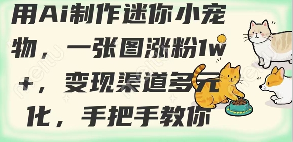 用AI制作迷你小宠物，一张图涨粉1w+，变现渠道多元化，手把手教你-小鹏项目网