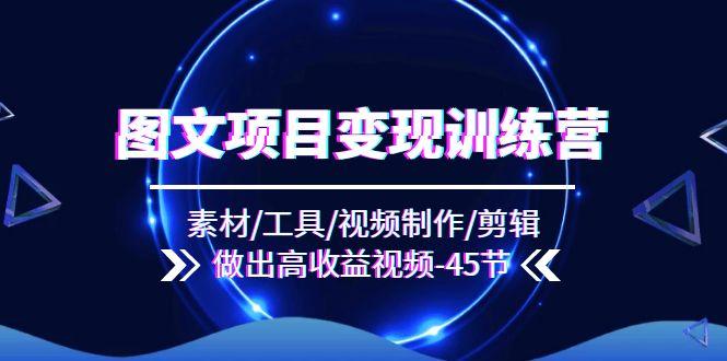 图文项目变现训练营：素材/工具/视频制作/剪辑/做出高收益视频(45节-小鹏项目网