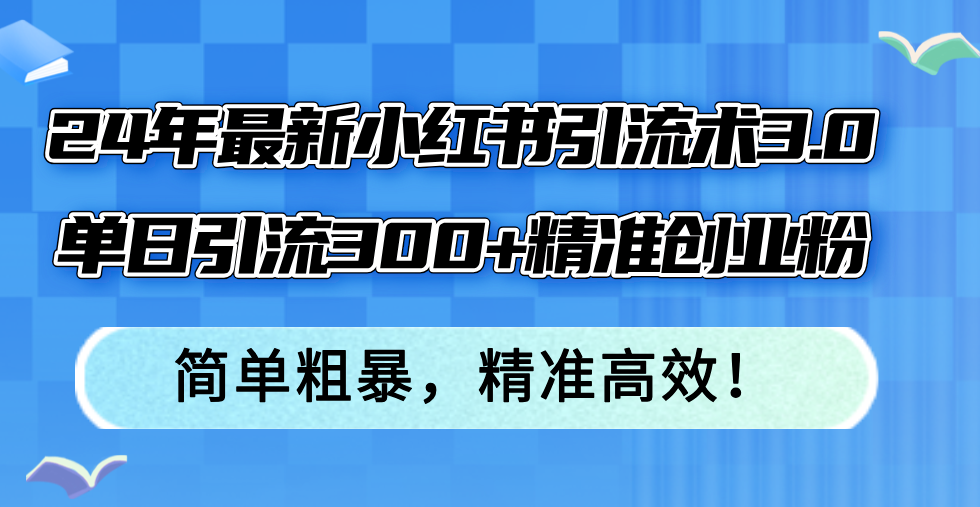 24年最新小红书引流术3.0，单日引流300+精准创业粉，简单粗暴，精准高效！-小鹏项目网